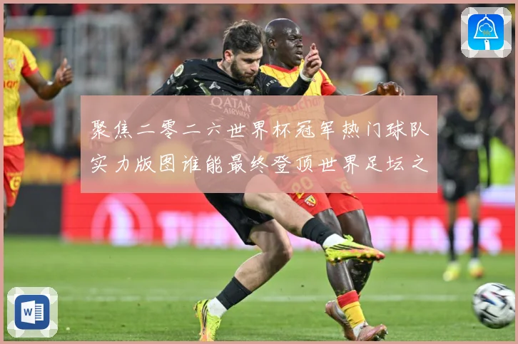 聚焦二零二六世界杯冠军热门球队实力版图谁能最终登顶世界足坛之战术观察-深度解析