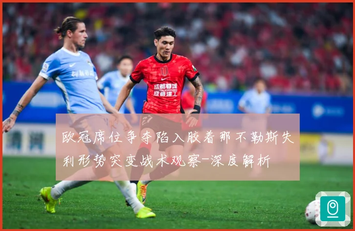 欧冠席位争夺陷入胶着那不勒斯失利形势突变战术观察-深度解析