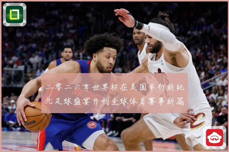 二零二六年世界杯在美国举行新纪元足球盛宴开创全球体育赛事新篇赛事前瞻-深度解析