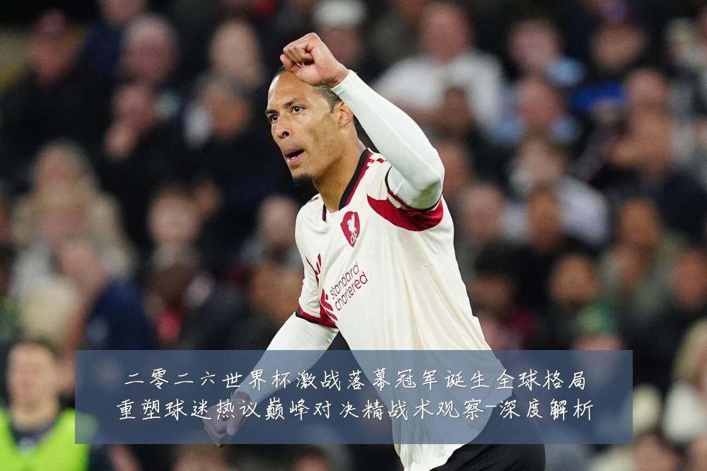 二零二六世界杯激战落幕冠军诞生全球格局重塑球迷热议巅峰对决精战术观察-深度解析