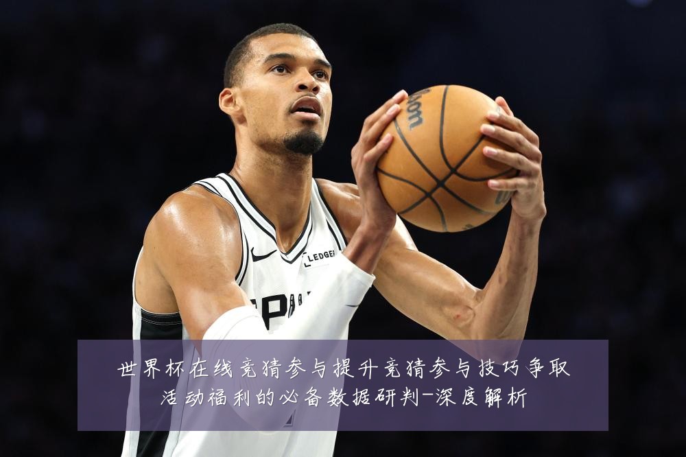 世界杯在线竞猜参与提升竞猜参与技巧争取活动福利的必备数据研判-深度解析