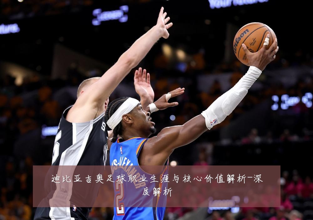 迪比亚吉奥足球职业生涯与核心价值解析-深度解析