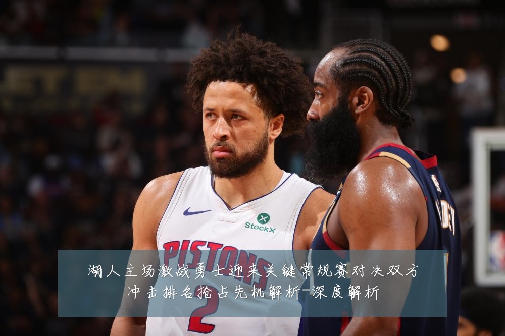 湖人主场激战勇士迎来关键常规赛对决双方冲击排名抢占先机解析-深度解析